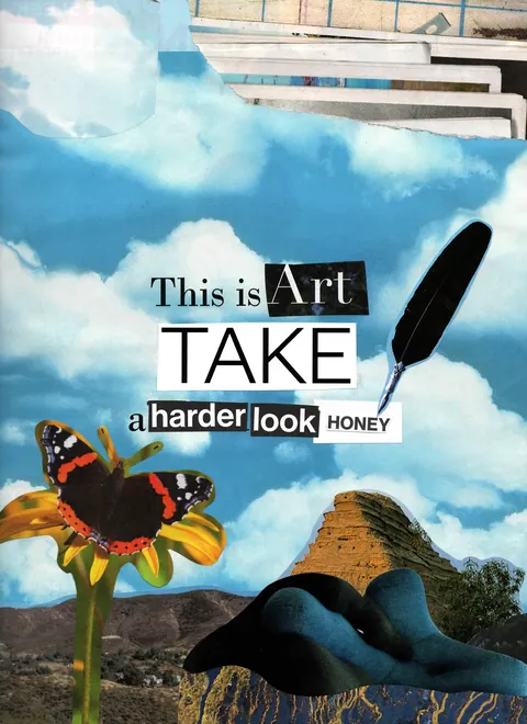 The Art of Art, collage: a blue cloudy sky with cut-out words This is Art, TAKE a harder look HONEY, a butterfly and a quill.